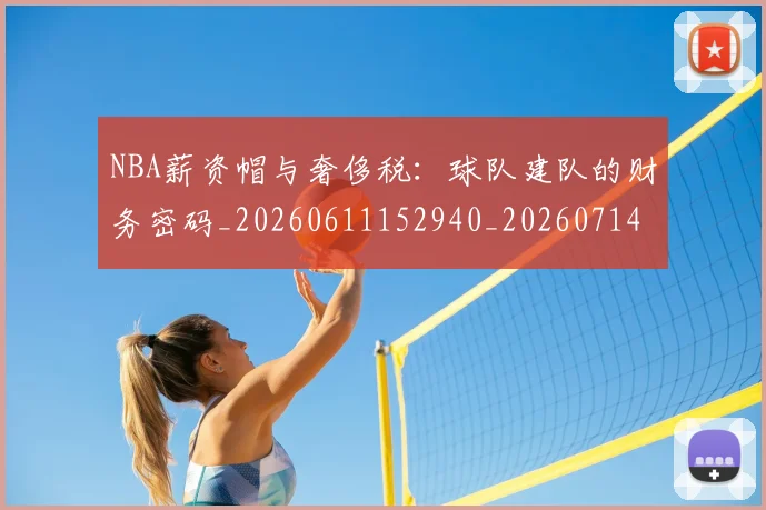NBA薪资帽与奢侈税：球队建队的财务密码_20260611152940_20260714214512