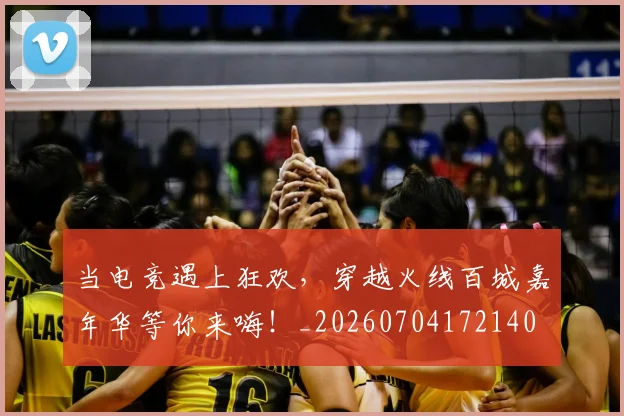 当电竞遇上狂欢，穿越火线百城嘉年华等你来嗨！_20260704172140