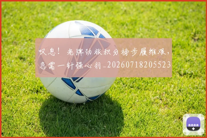 叹息！老牌劲旅积分榜步履维艰，急需一针强心剂_20260718205523