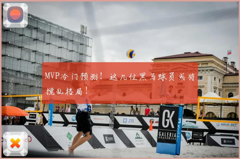 MVP冷门预测!这几位黑马球员或将搅乱格局!