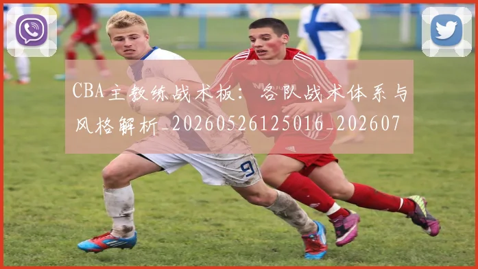 CBA主教练战术板：各队战术体系与风格解析_20260526125016_20260701210021