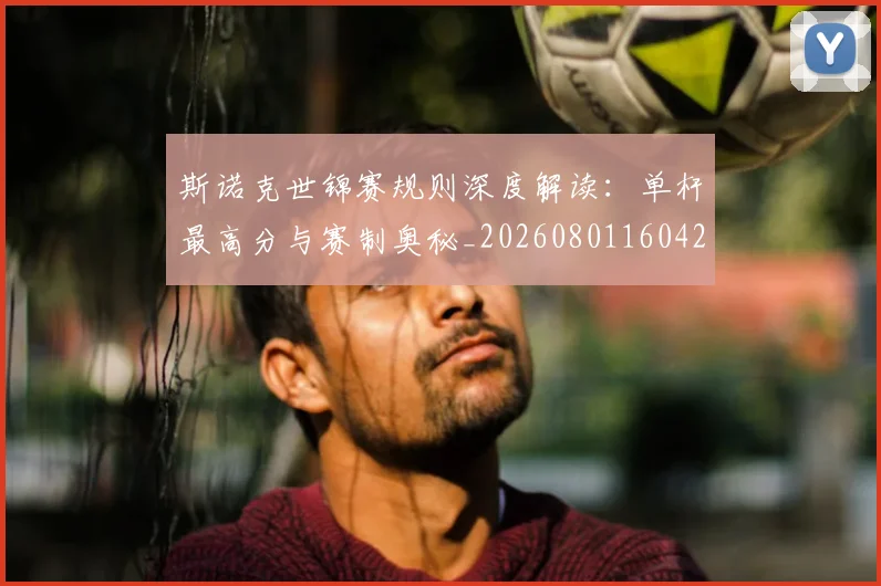 斯诺克世锦赛规则深度解读：单杆最高分与赛制奥秘_20260801160422