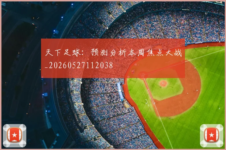 天下足球：预测分析本周焦点大战_20260527112038