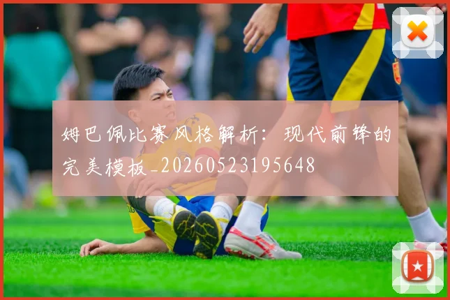姆巴佩比赛风格解析：现代前锋的完美模板_20260523195648