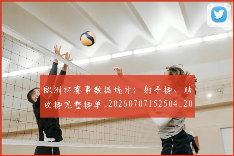 欧洲杯赛事数据统计:射手榜、助攻榜完整榜单_20260707152504_20260801170149