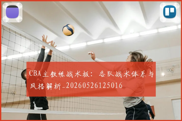 CBA主教练战术板:各队战术体系与风格解析_20260526125016