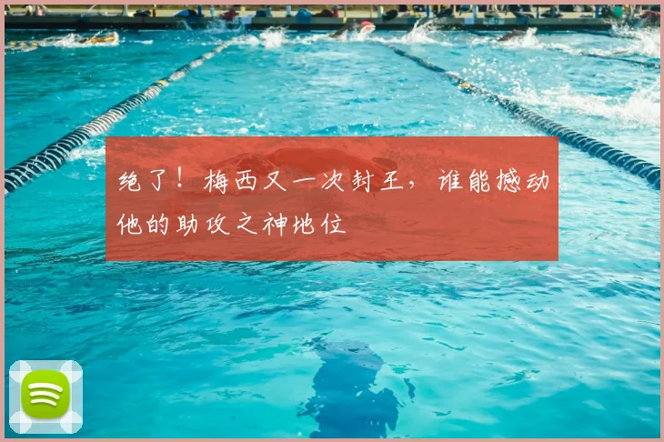 绝了!梅西又一次封王,谁能撼动他的助攻之神地位