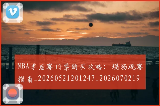 NBA季后赛门票购买攻略:现场观赛指南_20260521201247_20260702195007