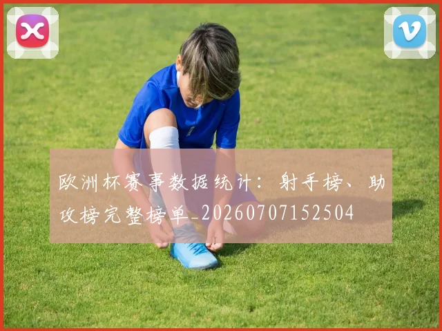 欧洲杯赛事数据统计：射手榜、助攻榜完整榜单_20260707152504