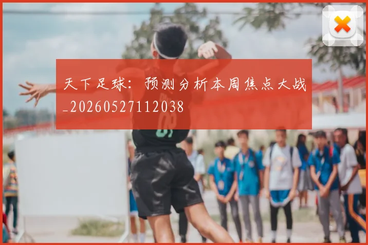 天下足球：预测分析本周焦点大战_20260527112038