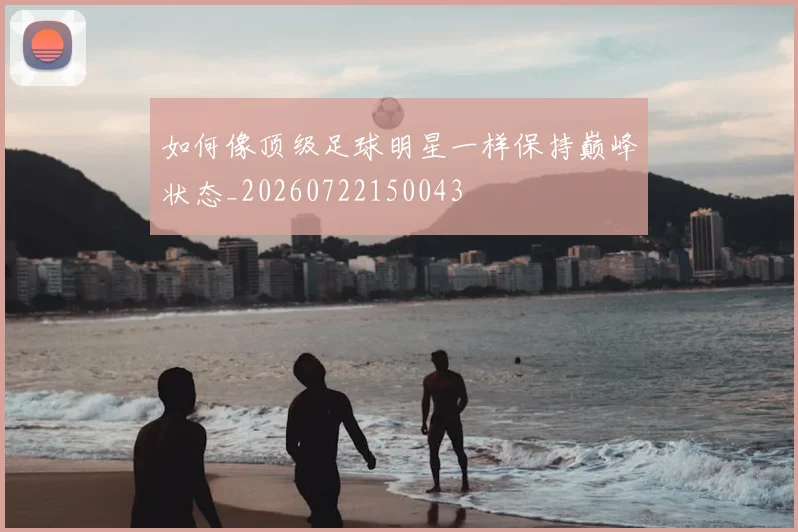 如何像顶级足球明星一样保持巅峰状态_20260722150043