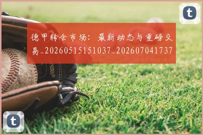 德甲转会市场：最新动态与重磅交易_20260515151037_20260704173735