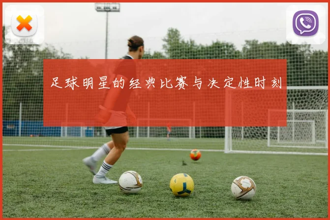 足球明星的经典比赛与决定性时刻