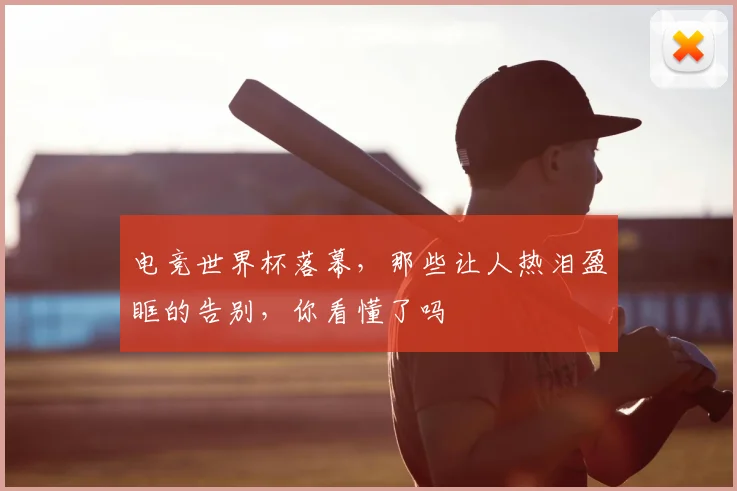 电竞世界杯落幕,那些让人热泪盈眶的告别,你看懂了吗