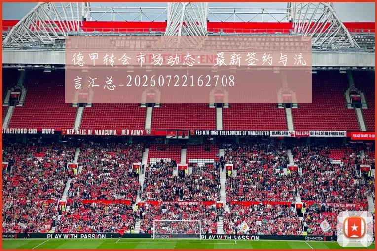 德甲转会市场动态：最新签约与流言汇总_20260722162708