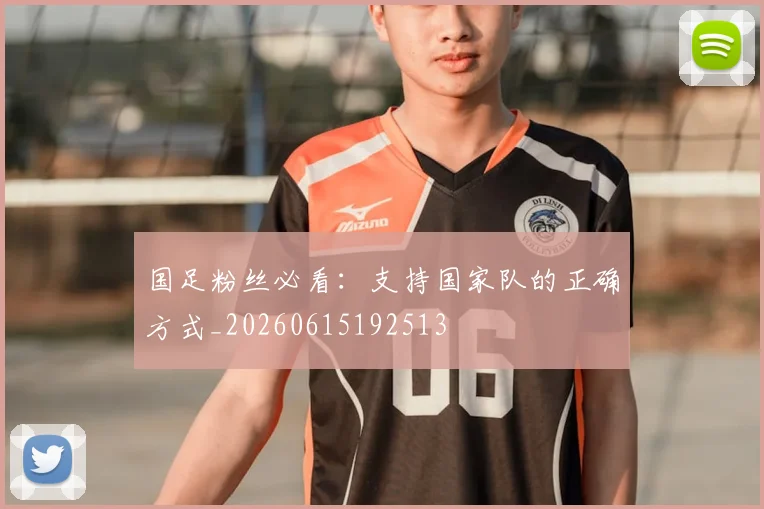 国足粉丝必看：支持国家队的正确方式_20260615192513