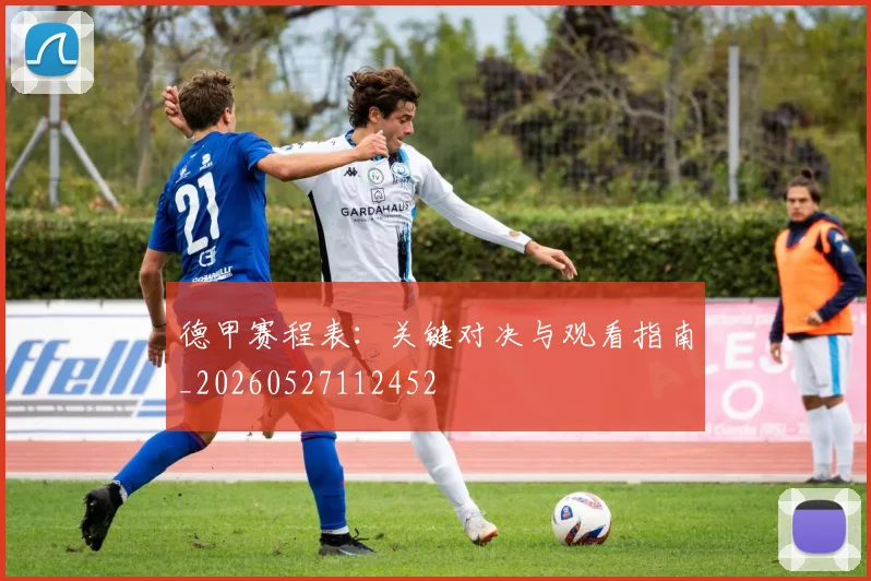 德甲赛程表:关键对决与观看指南_20260527112452