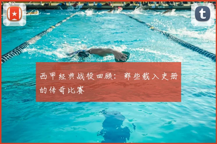 西甲经典战役回顾:那些载入史册的传奇比赛