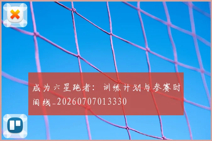 成为六星跑者：训练计划与参赛时间线_20260707013330