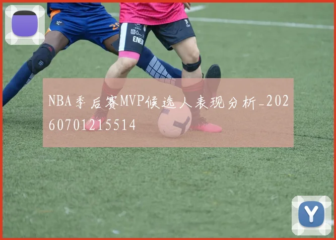 NBA季后赛MVP候选人表现分析_20260701215514