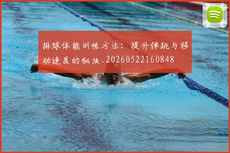 排球体能训练方法：提升弹跳与移动速度的秘诀_20260522160848