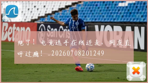 绝了！电竞选手在线连麦，网友直呼过瘾！_20260708201249