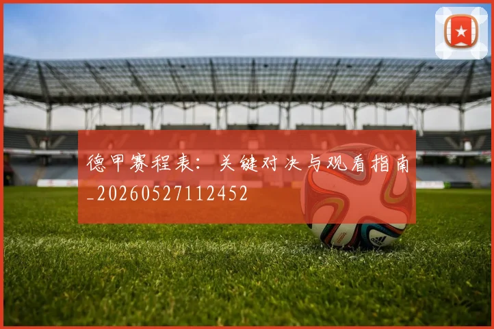德甲赛程表:关键对决与观看指南_20260527112452