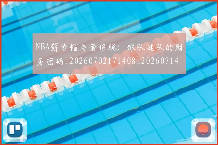 NBA薪资帽与奢侈税：球队建队的财务密码_20260702171408_20260714214515