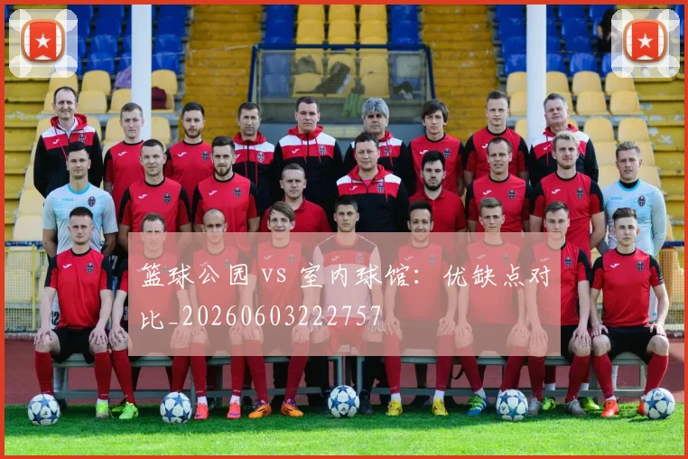 篮球公园 vs 室内球馆:优缺点对比_20260603222757