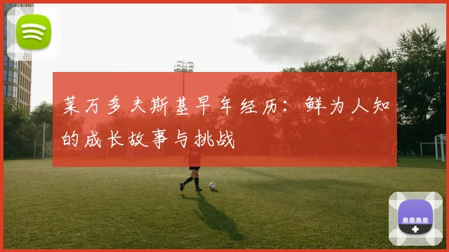 莱万多夫斯基早年经历：鲜为人知的成长故事与挑战