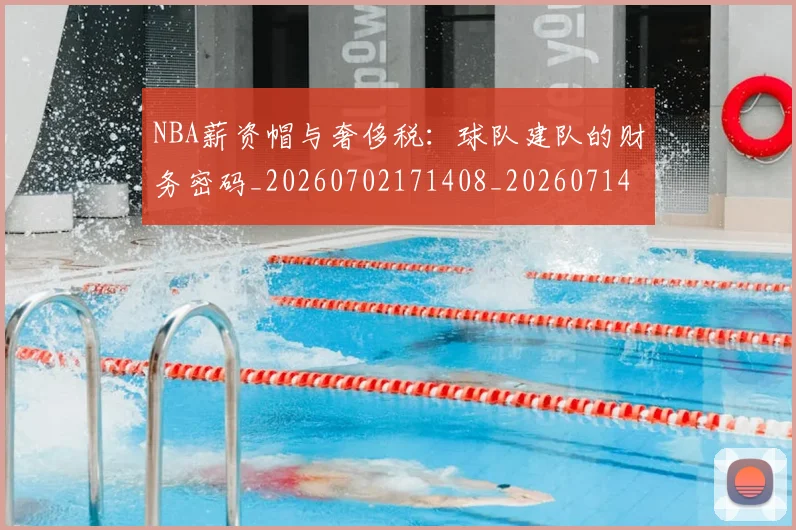 NBA薪资帽与奢侈税:球队建队的财务密码_20260702171408_20260714214515