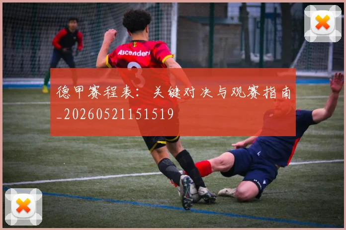 德甲赛程表:关键对决与观赛指南_20260521151519