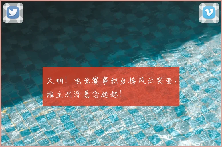 天呐!电竞赛事积分榜风云突变,谁主沉浮悬念迭起!