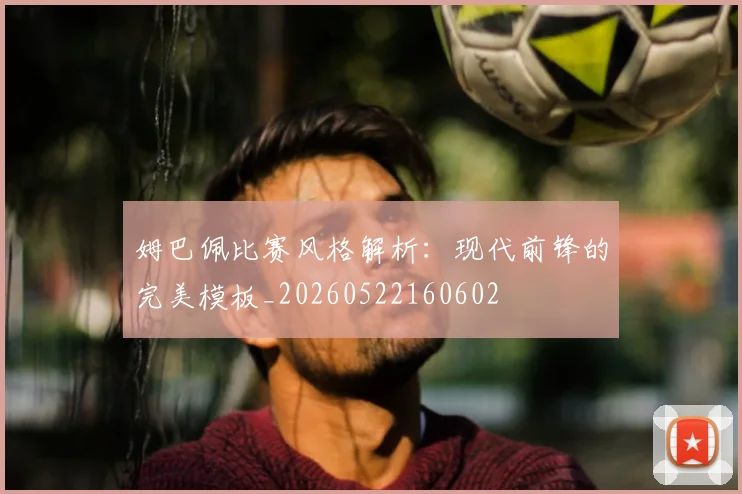 姆巴佩比赛风格解析:现代前锋的完美模板_20260522160602