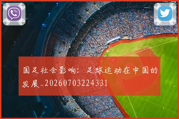 国足社会影响：足球运动在中国的发展_20260703224331