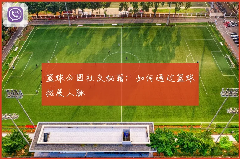 篮球公园社交秘籍:如何通过篮球拓展人脉