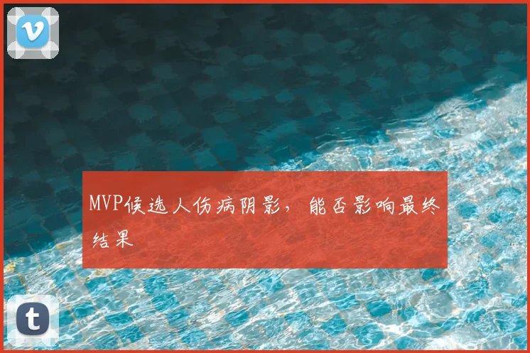MVP候选人伤病阴影，能否影响最终结果