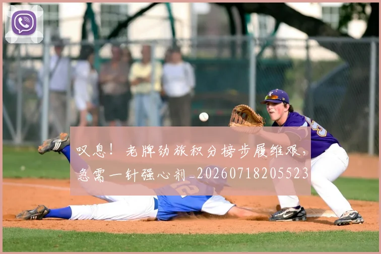 叹息！老牌劲旅积分榜步履维艰，急需一针强心剂_20260718205523