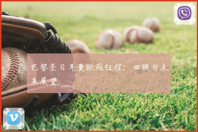 巴黎圣日耳曼欧冠征程：回顾与未来展望