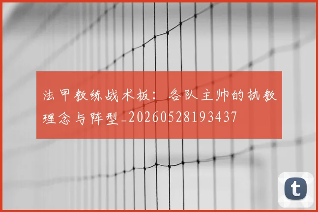 法甲教练战术板：各队主帅的执教理念与阵型_20260528193437