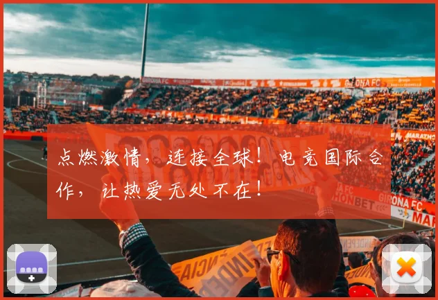 点燃激情，连接全球！电竞国际合作，让热爱无处不在！
