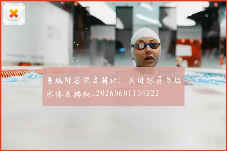 曼城阵容深度解析：关键球员与战术体系揭秘_20260601134222