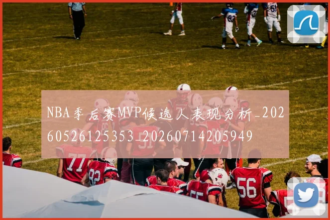 NBA季后赛MVP候选人表现分析_20260526125353_20260714205949